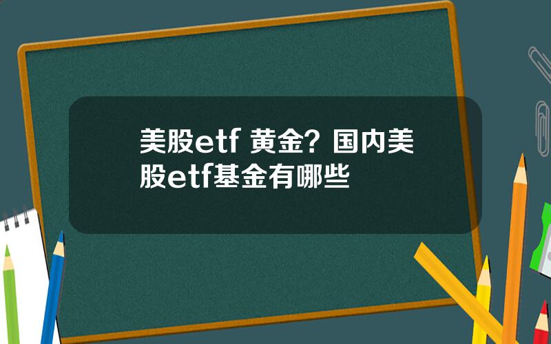 美股etf 黄金？国内美股etf基金有哪些